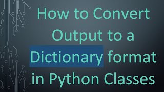 How to Convert Output to a Dictionary format in Python Classes