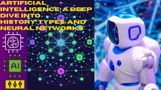 Artificial Intelligence: A Deep Dive into History, Types, and Neural Networks