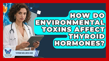 How Do Environmental Toxins Affect Thyroid Hormones? - Thyroid Wellness Hub
