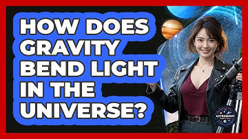 How Does Gravity Bend Light In The Universe? - Astronomy Made Simple