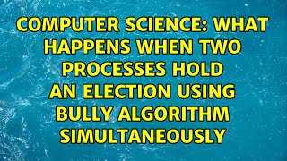 What happens when two processes hold an election using bully algorithm simultaneously