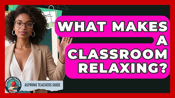 What Makes A Classroom Relaxing? - Aspiring Teacher Guide