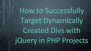 How to Successfully Target Dynamically Created Divs with jQuery in PHP Projects