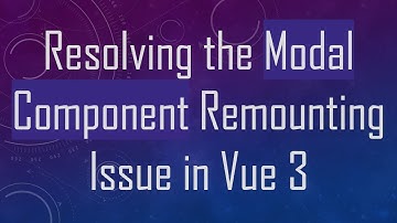 Resolving the Modal Component Remounting Issue in Vue 3
