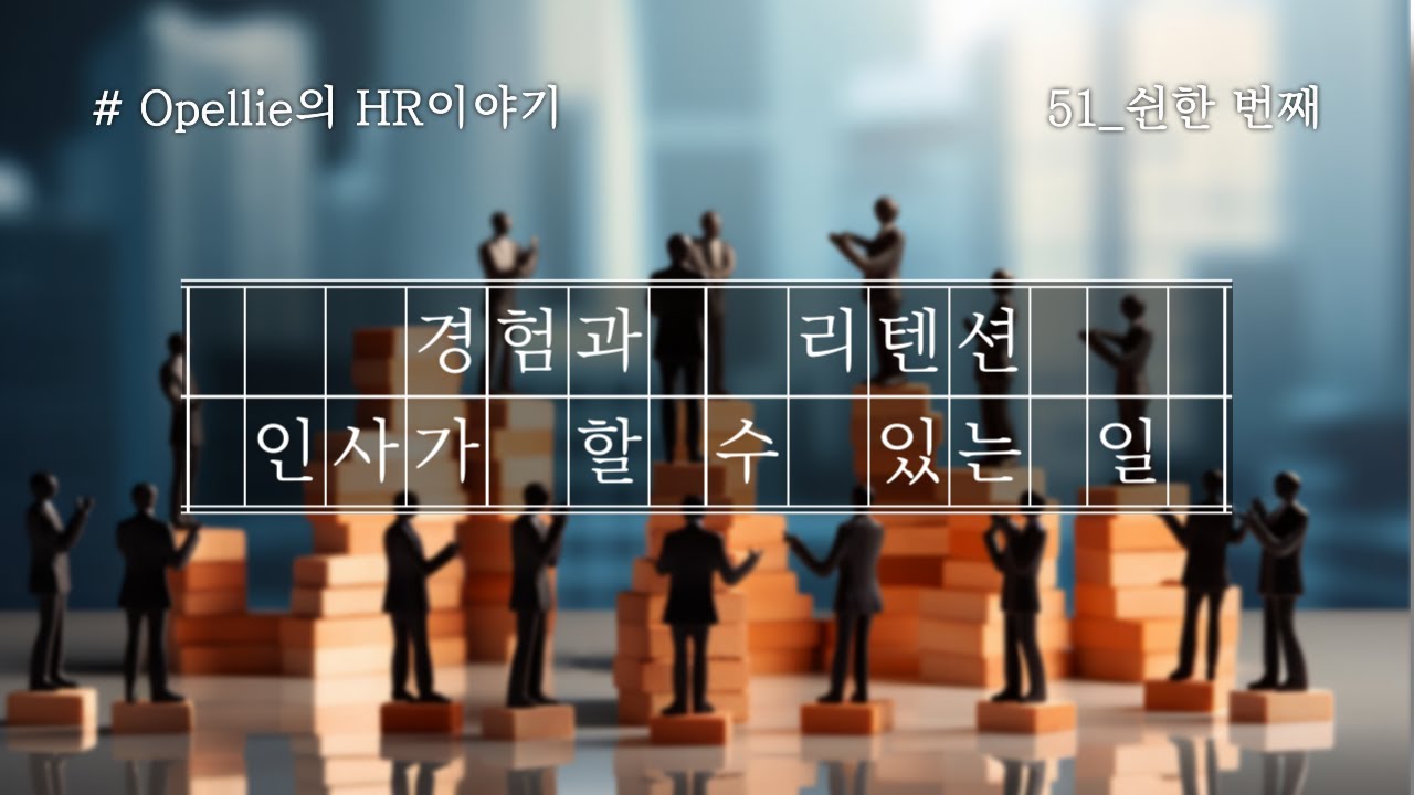 [Opellie의 HR이야기] 51. 경험과 리텐션, 인사가 할 수 있는 일