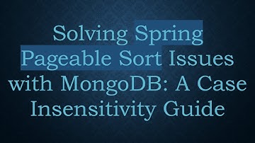 Solving Spring Pageable Sort Issues with MongoDB: A Case Insensitivity Guide