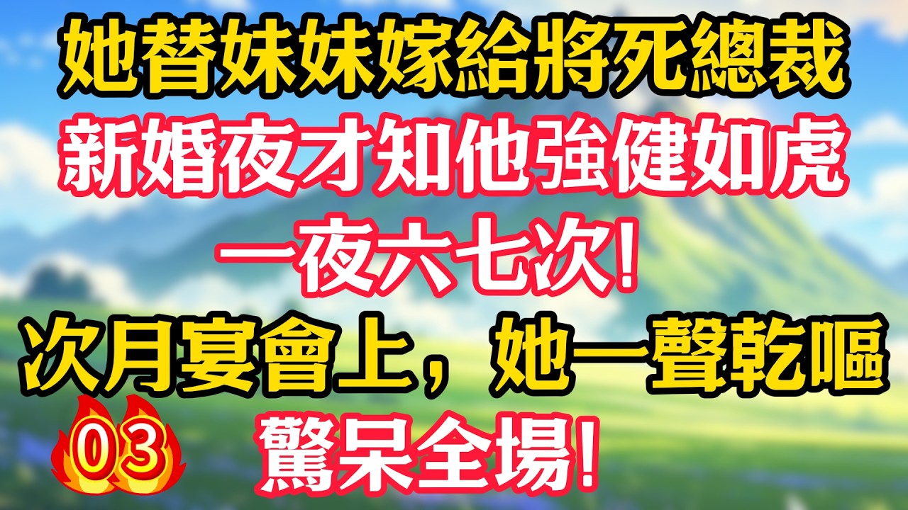 【第3集】她替妹妹嫁給將死總裁，新婚夜才知他強健如虎，一夜六七次！次月宴會上，她一聲乾嘔，驚呆全場！