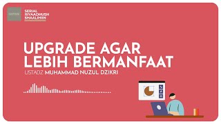 UPGRADE AGAR LEBIH BERMANFAAT | Ustadz Muhammad Nuzul Dzikri hafizhahullah