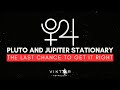 PLUTO AND JUPITER STATIONARY - THE LAST CHANCE TO GET IT RIGHT