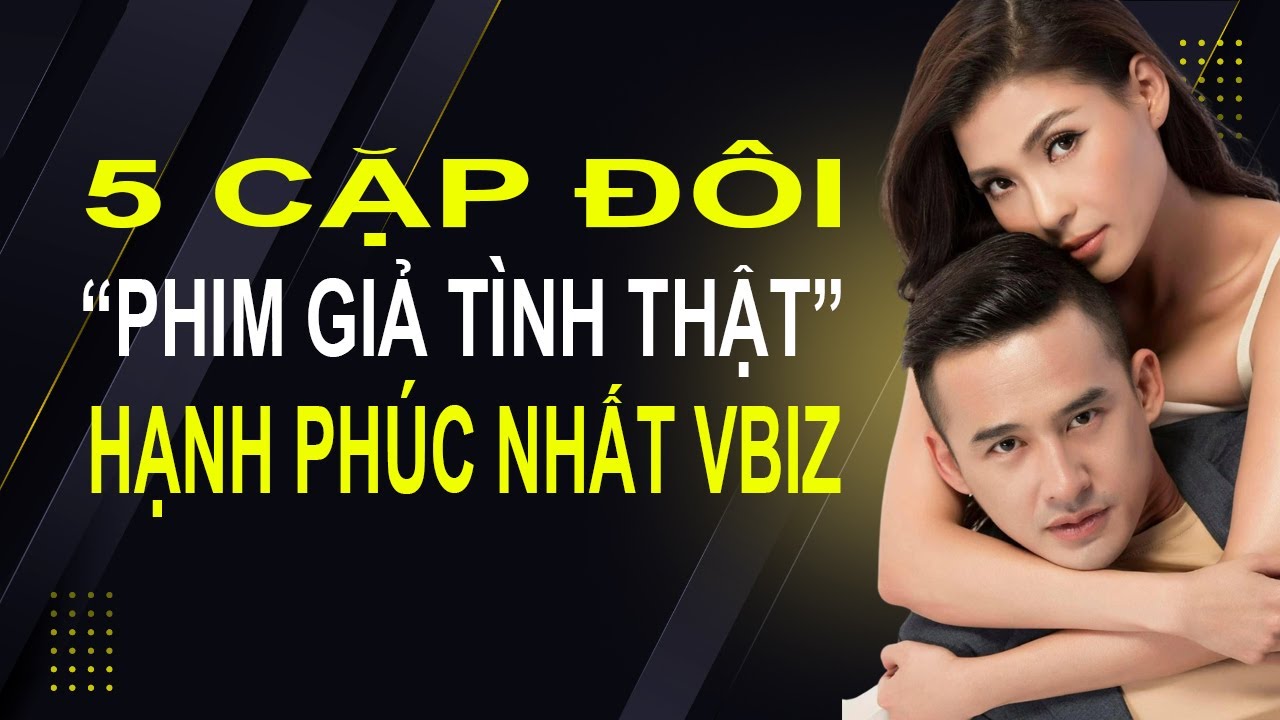 5 cặp đôi “phim giả tình thật” hạnh phúc nhất Vbiz