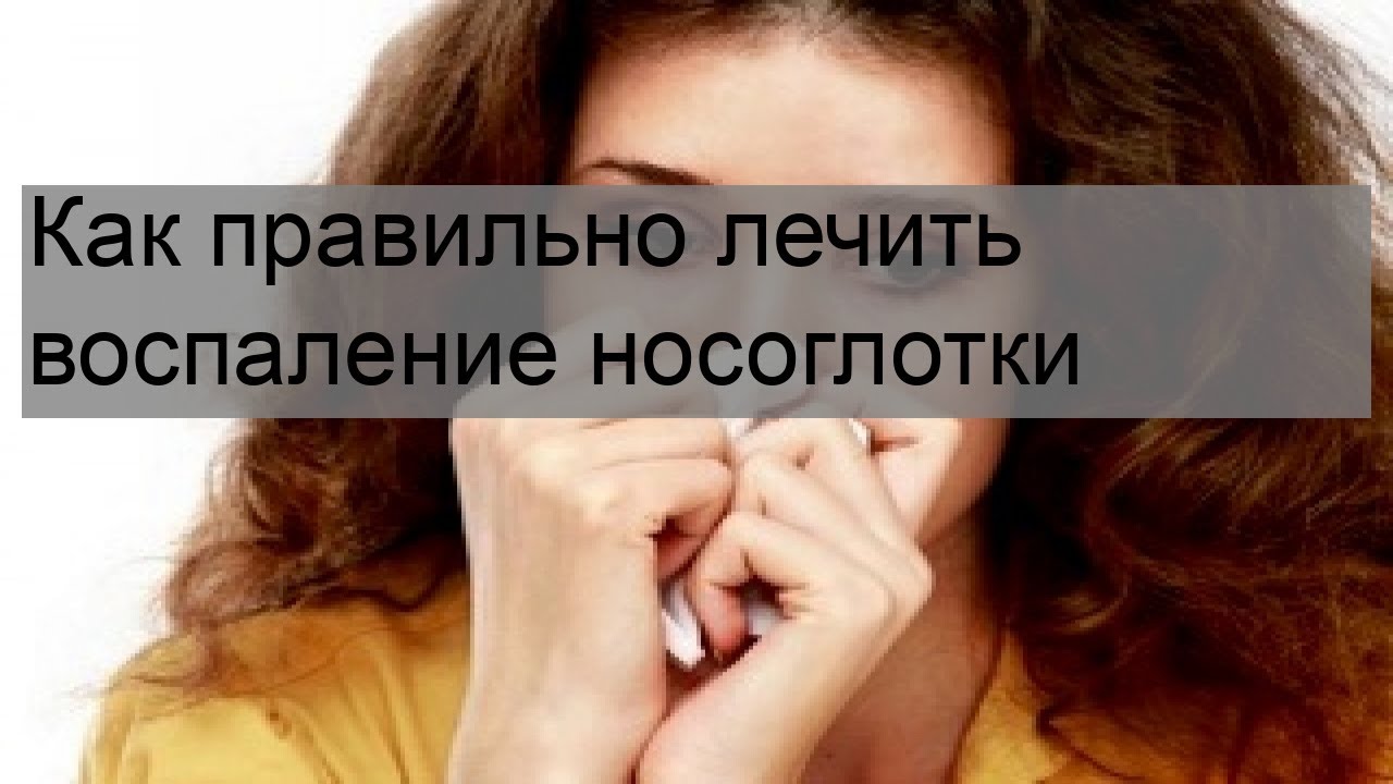 Как правильно лечить воспаление носоглотки