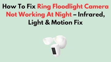 How To Fix Ring Floodlight Camera Not Working At Night – Infrared, Light & Motion Fix