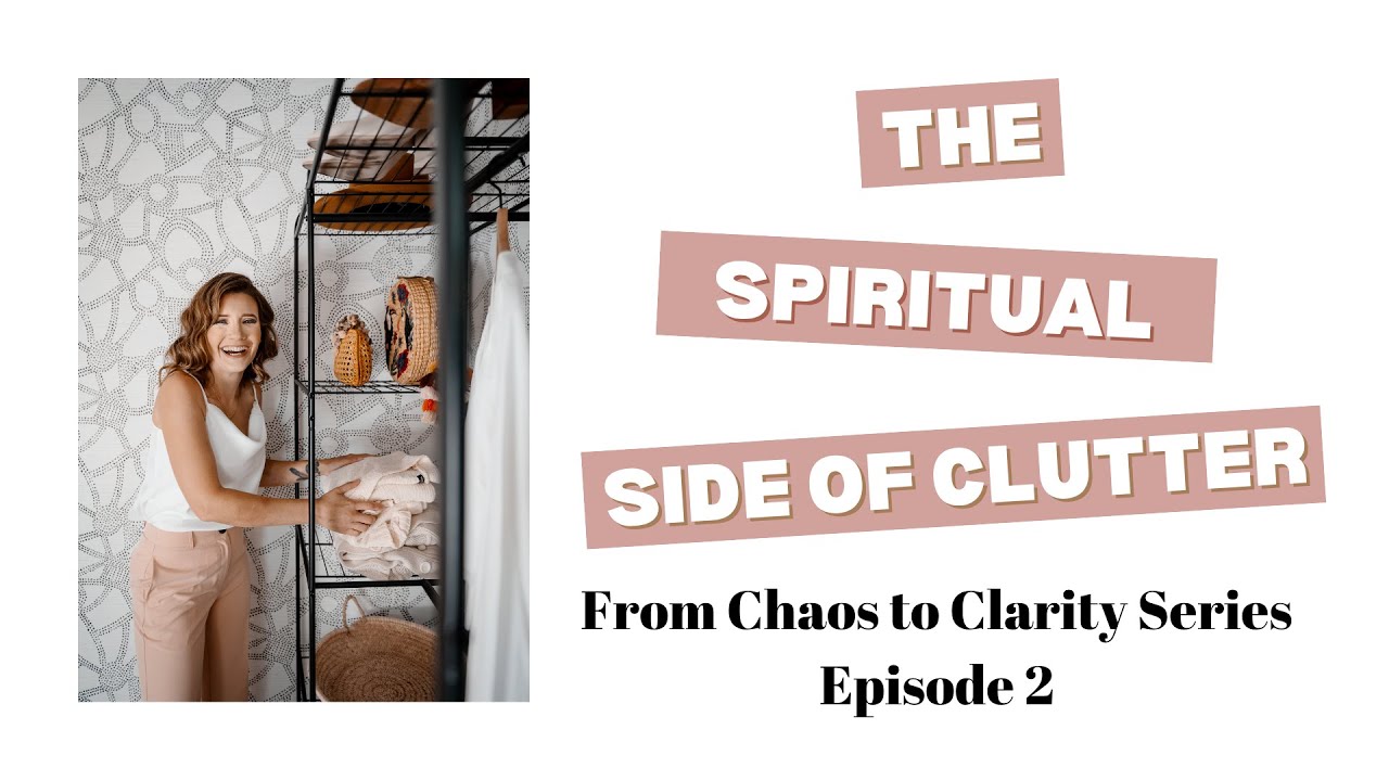 From Chaos to Clarity / Episode 2: The Spiritual Side of Clutter - YouTube