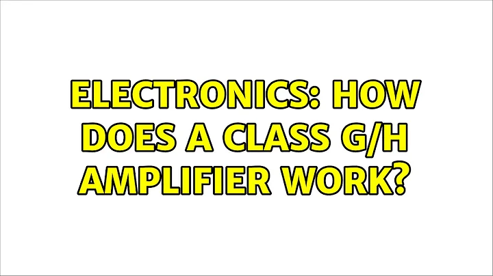 Electronics: How does a class G/H amplifier work? (3 Solutions!!)