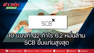 10 แบงก์ Q2 กำไร 6.2 หมื่นล้าน SCB ขึ้นแท่นสูงสุด