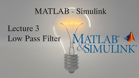 MATLAB and Simulink Tutorial: Lecture 3, Low Pass Filter (LPF)