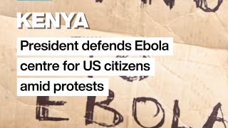 Kenyan president defends Ebola centre for US citizens amid protests • FRANCE 24 English