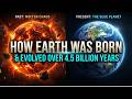How Earth Was Born and Evolved Over 4.5 Billion Years