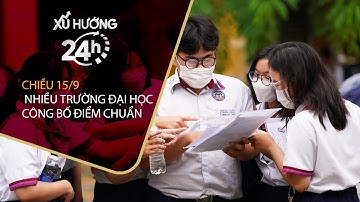 [Xu hướng 24h] Chiều 15/9, nhiều trường đại học công bố điểm chuẩn | VTC Tin mới