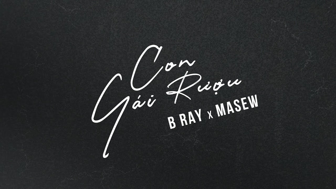B RAY x MASEW - CON GÁI RƯỢU