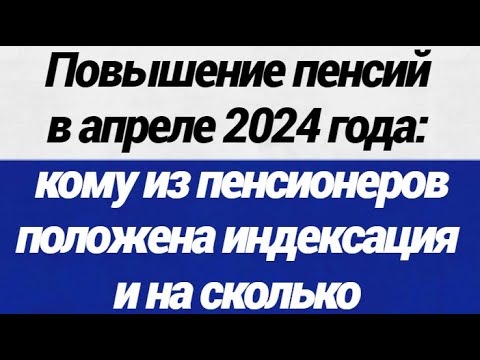 Повышение пенсий в апреле 2024 года кому из пенсионеров положена индексация и на сколько