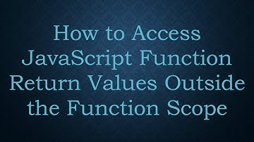 How to Access JavaScript Function Return Values Outside the Function Scope