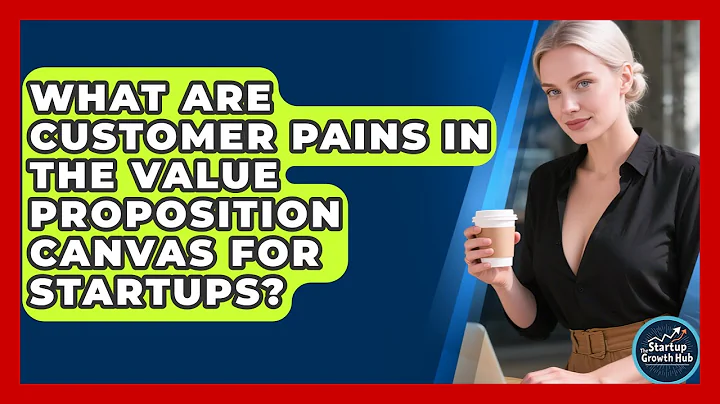What Are Customer Pains In The Value Proposition Canvas For Startups? - The Startup Growth Hub