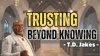 Trusting Beyond Knowing - Bishop T.D. Jakes