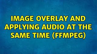 Image overlay and applying audio at the same time (FFMPEG)
