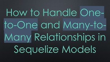 How to Handle One-to-One and Many-to-Many Relationships in Sequelize Models