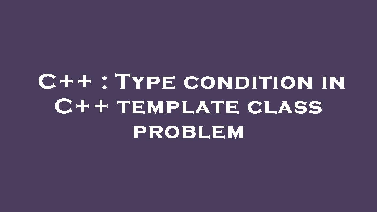 C++ : Type condition in C++ template class problem - YouTube