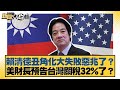 賴清德丑角化大失敗惡兆了 美財長預告台灣關稅32 了 新聞大白話 20250722 4 賴岳謙 苑舉正 栗正傑 賴清德丑角化大失敗惡兆了 美財長預告台灣關稅32 了 新聞大白話 20250722 4 賴岳謙 苑舉正 栗正傑