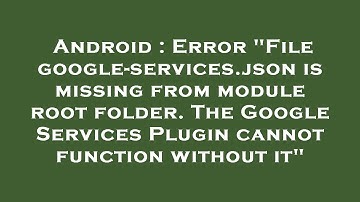 Android : Error "File google-services.json is missing from module root folder. The Google Services P