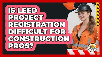Is LEED Project Registration Difficult For Construction Pros? - Construction Jobs