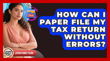 How Can I Paper File My Tax Return Without Errors? - Latino Family Filing