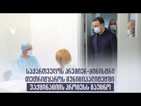 საქართველოს პრემიერ - მინისტრი თეთრიწყაროს მუნიციპალიტეტში ვაქენინაციის პროცესს გაეცნო