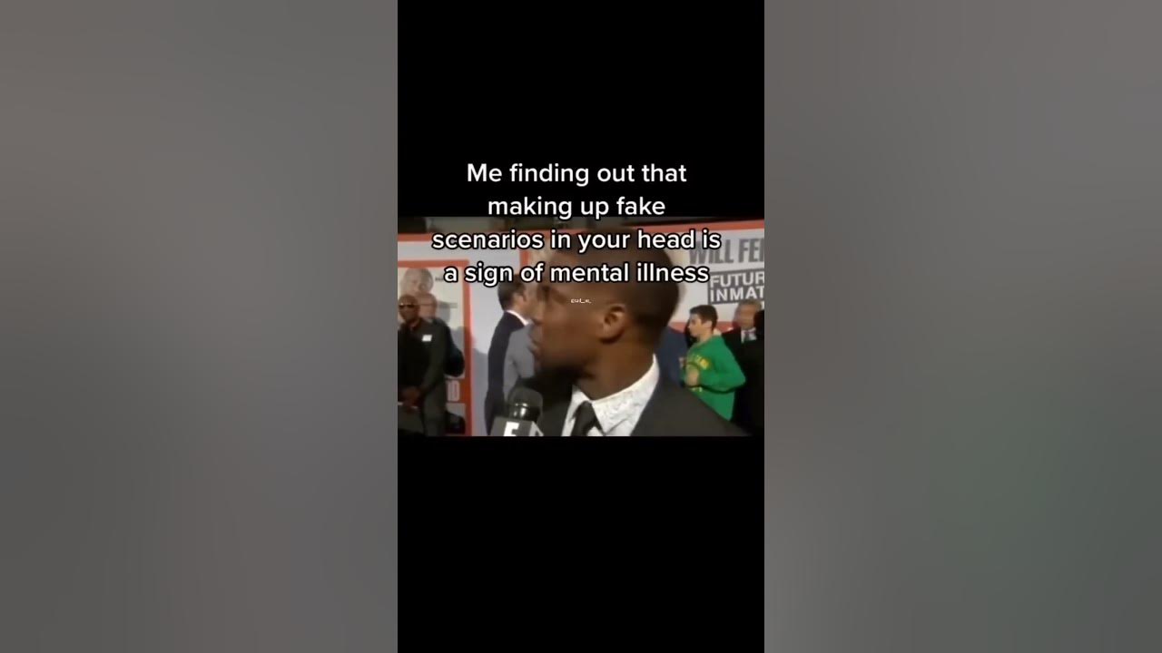 Me finding out that making fake scenarios in our head is a sign of