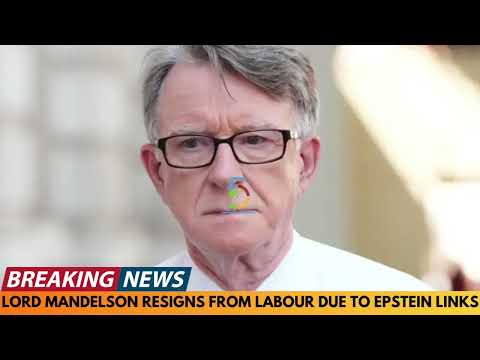 LORD MANDELSON RESIGNS FROM LABOUR DUE TO EPSTEIN LINKS