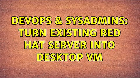 DevOps & SysAdmins: Turn existing Red Hat Server into desktop VM (2 Solutions!!)