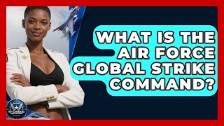 What Is The Air Force Global Strike Command - Sky Command Brotherhood
