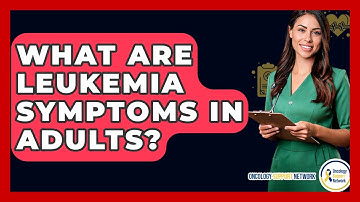 What Are Leukemia Symptoms In Adults? - Oncology Support Network