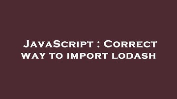 JavaScript : Correct way to import lodash