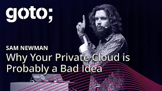 Why Your Private Cloud is Probably a Bad Idea • Sam Newman • GOTO 2019