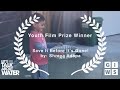 Save It Before It&#39;s Gone - Grand Prize Winner - Let&#39;s Talk About Water Youth Film Prize