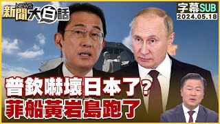 [SUB]普欽嚇壞日本了菲船黃岩島跑了 新聞大白話 20240518 (字幕版)