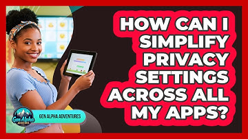 How Can I Simplify Privacy Settings Across All My Apps? - Gen Alpha Adventures