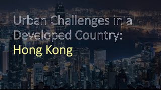Urban Challenges in a Developed Country - Hong Kong