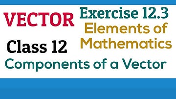[PDF] Vector | Components of a Vector | Class 12 | Exercise 12.3 | Elements of Mathematics and NCERT