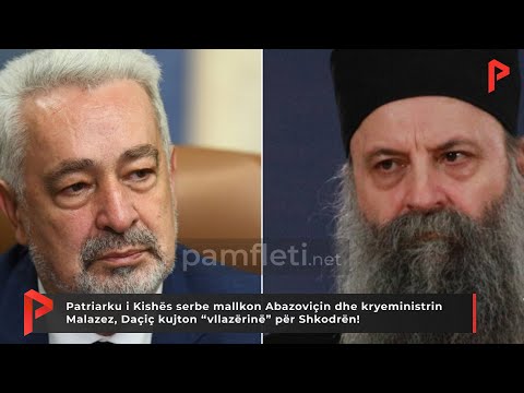 Patriarku serb mallkon Abazoviçin dhe kryeministrin Malazez, Daçiç kujton “vllazërinë” për Shkodrën!