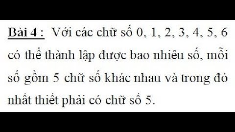 Có thể thành lập được bao nhiêu số gồm 5 chữ số khác nhau và nhất thiết phải có chữ số 5